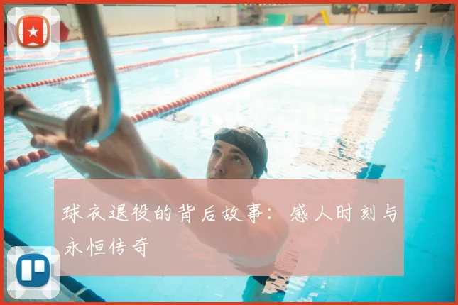 球衣退役的背后故事：感人时刻与永恒传奇
