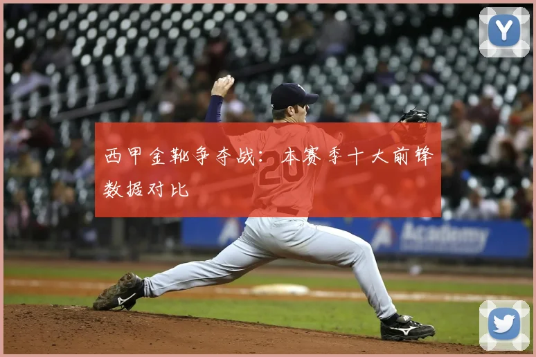 西甲金靴争夺战：本赛季十大前锋数据对比