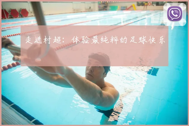 走进村超：体验最纯粹的足球快乐
