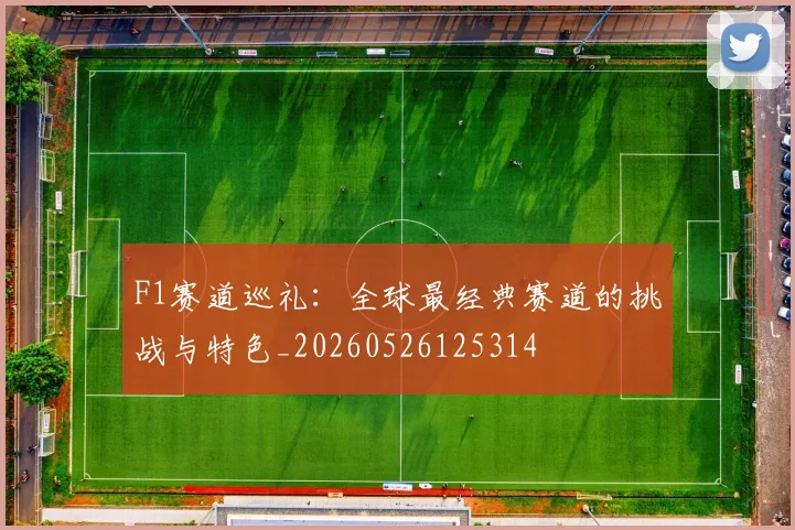 F1赛道巡礼：全球最经典赛道的挑战与特色_20260526125314
