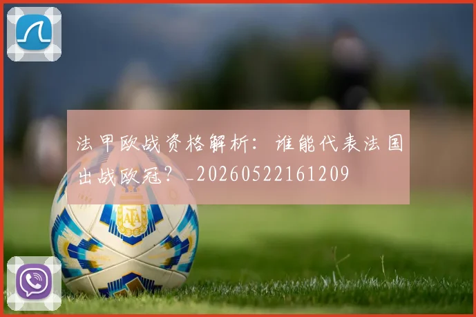 法甲欧战资格解析：谁能代表法国出战欧冠？_20260522161209