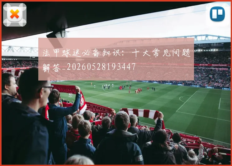 法甲球迷必备知识:十大常见问题解答_20260528193447