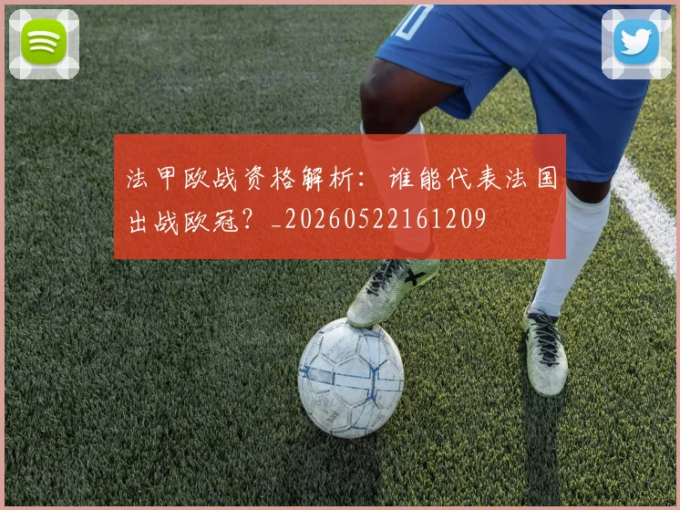 法甲欧战资格解析：谁能代表法国出战欧冠？_20260522161209