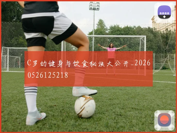 C罗的健身与饮食秘诀大公开_20260526125218