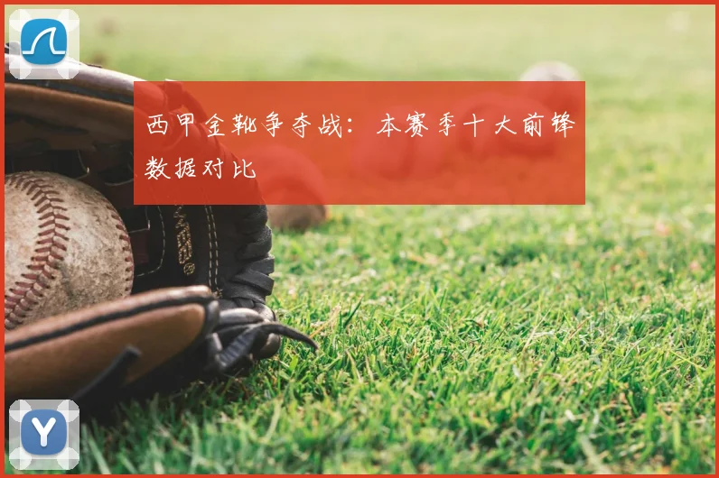 西甲金靴争夺战：本赛季十大前锋数据对比