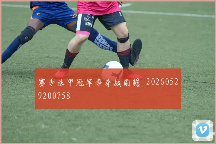 赛季法甲冠军争夺战前瞻_20260529200758