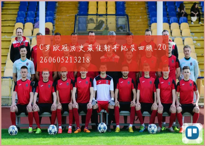 C罗欧冠历史最佳射手纪录回顾_20260605213218