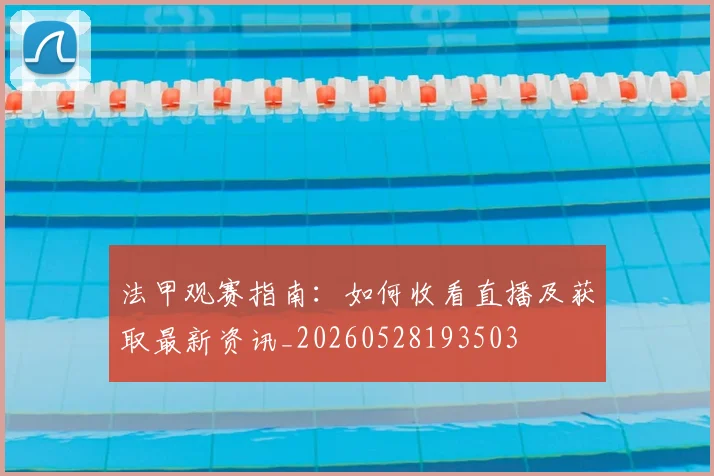 法甲观赛指南：如何收看直播及获取最新资讯_20260528193503
