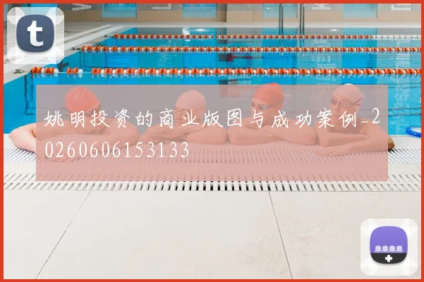 姚明投资的商业版图与成功案例_20260606153133
