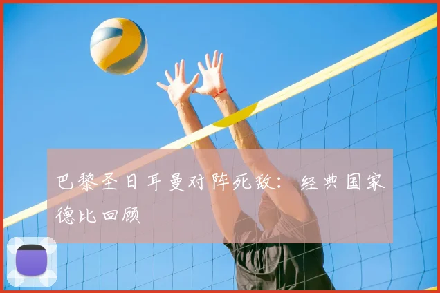 巴黎圣日耳曼对阵死敌：经典国家德比回顾