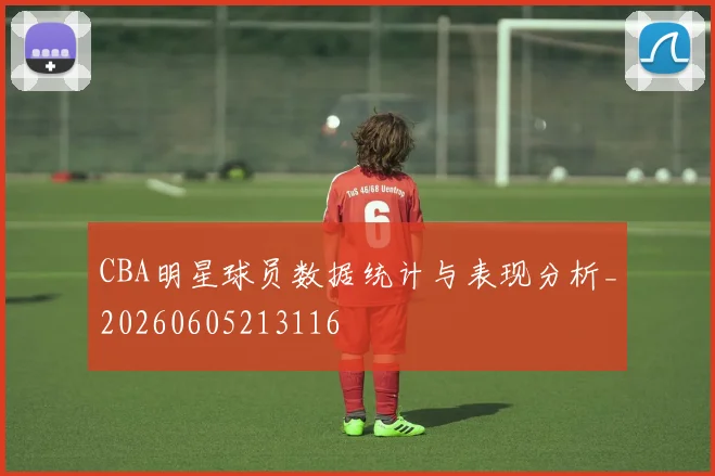CBA明星球员数据统计与表现分析_20260605213116