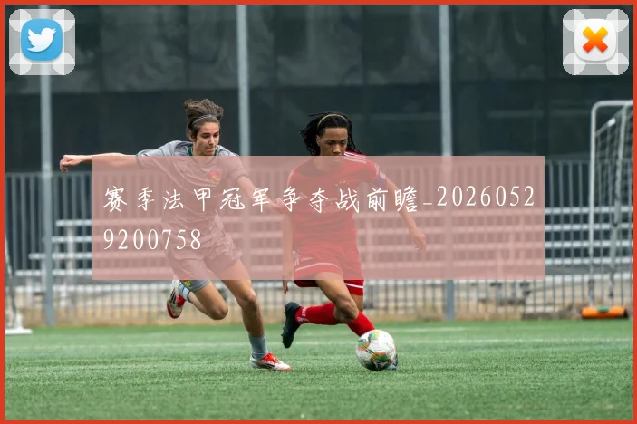 赛季法甲冠军争夺战前瞻_20260529200758