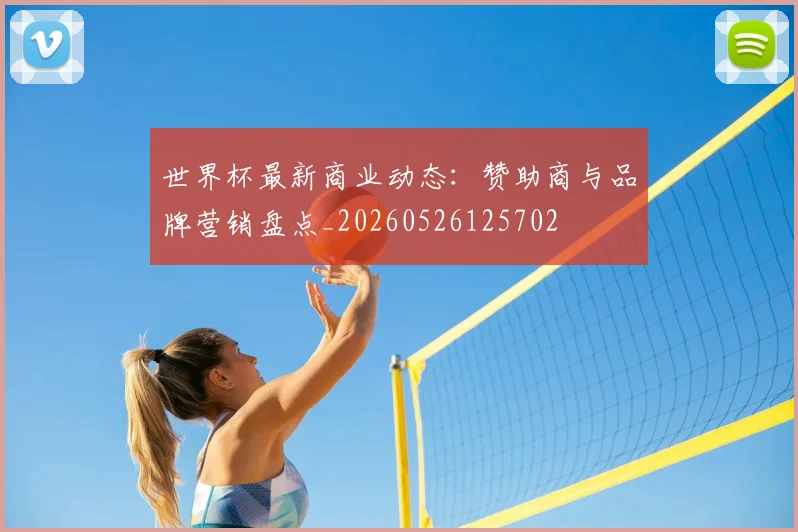 世界杯最新商业动态:赞助商与品牌营销盘点_20260526125702