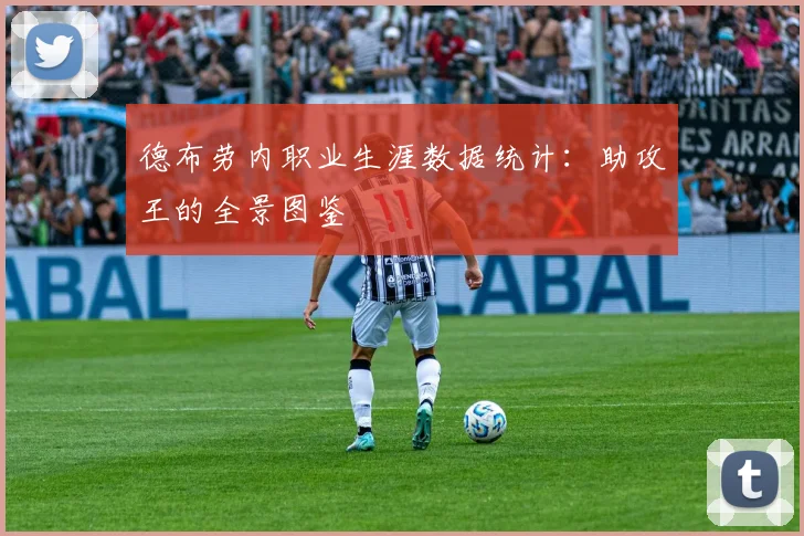 德布劳内职业生涯数据统计：助攻王的全景图鉴