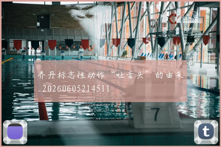 乔丹标志性动作“吐舌头”的由来_20260605214511