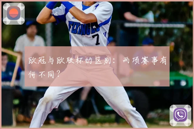 欧冠与欧联杯的区别:两项赛事有何不同?