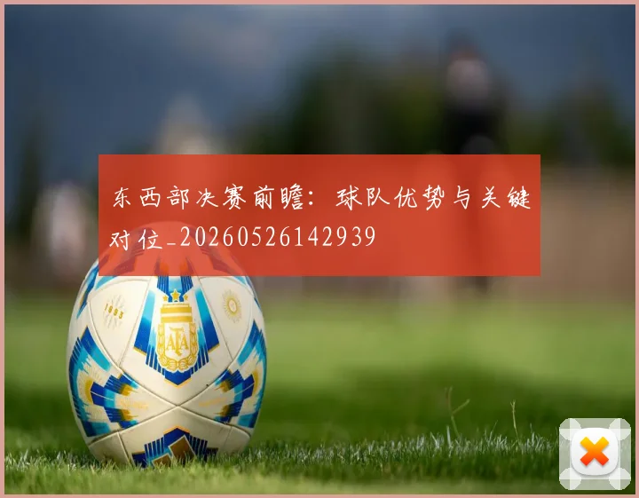 东西部决赛前瞻：球队优势与关键对位_20260526142939