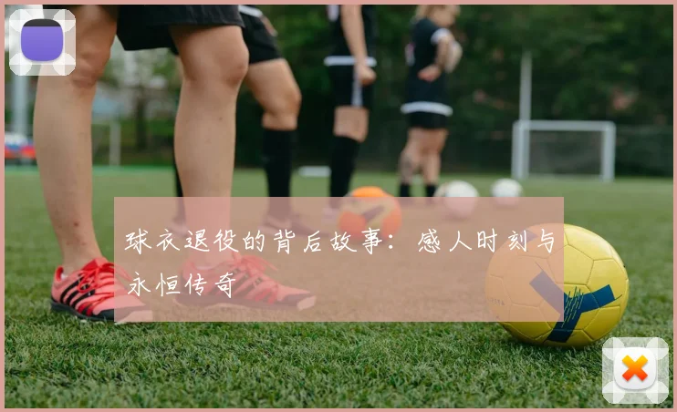球衣退役的背后故事:感人时刻与永恒传奇