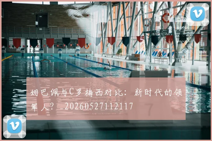 姆巴佩与C罗梅西对比:新时代的领军人?_20260527112117