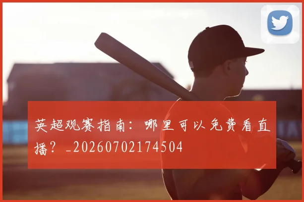 英超观赛指南：哪里可以免费看直播？_20260702174504