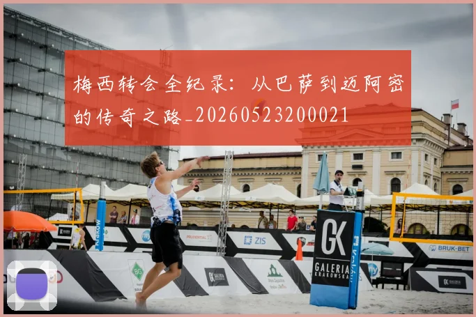 梅西转会全纪录：从巴萨到迈阿密的传奇之路_20260523200021