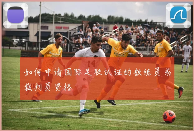 如何申请国际足联认证的教练员或裁判员资格